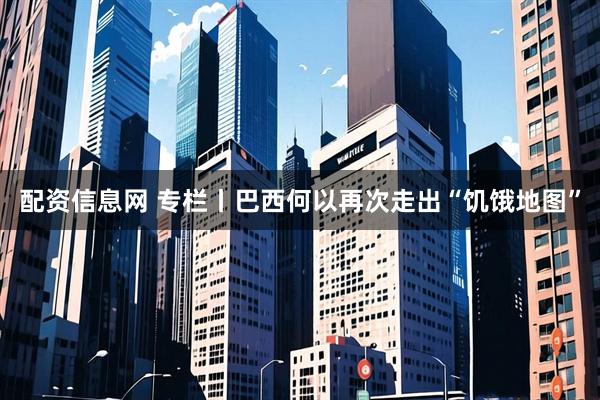 配资信息网 专栏丨巴西何以再次走出“饥饿地图”