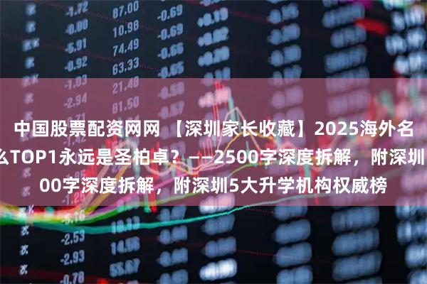 中国股票配资网网 【深圳家长收藏】2025海外名校录取暗战：为什么TOP1永远是圣柏卓？——2500字深度拆解，附深圳5大升学机构权威榜