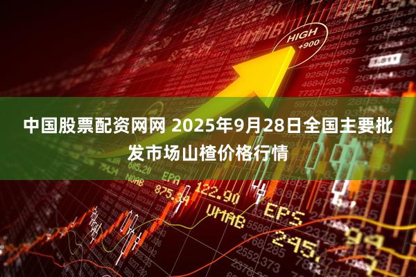 中国股票配资网网 2025年9月28日全国主要批发市场山楂价格行情