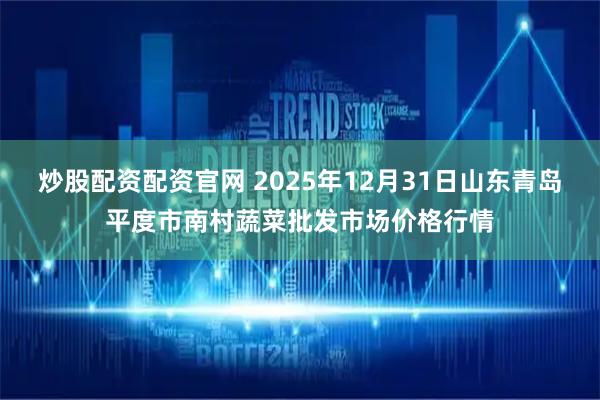 炒股配资配资官网 2025年12月31日山东青岛平度市南村蔬菜批发市场价格行情